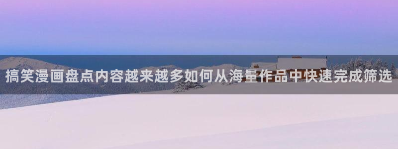 羞羞漫画在线阅读:搞笑漫画盘点内容越来越多如何从海量作品中快速完成筛选