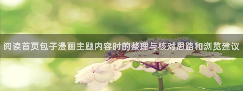 羞羞漫画漫画资讯:阅读首页包子漫画主题内容时的整理与核对思路和浏览建议
