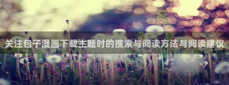 羞羞漫画作品查找:关注包子漫画下载主题时的搜索与阅读方法与阅读建议
