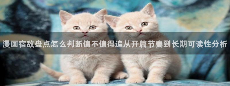 羞羞漫画更新列表:漫画宿敌盘点怎么判断值不值得追从开篇节奏到长期可读性分析