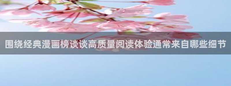 羞羞漫画漫画阅读页面:围绕经典漫画榜谈谈高质量阅读体验通常来自哪些细节